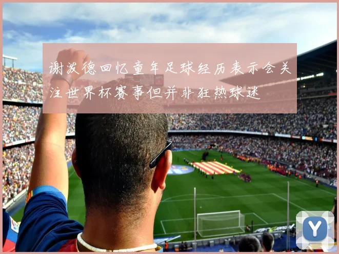 谢泼德回忆童年足球经历表示会关注世界杯赛事但并非狂热球迷