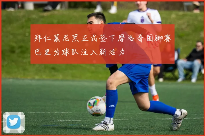 拜仁慕尼黑正式签下摩洛哥国脚赛巴里为球队注入新活力