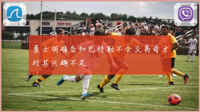 勇士明确告知巴特勒不会交易奇才对其兴趣不足